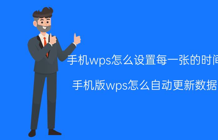 手机wps怎么设置每一张的时间 手机版wps怎么自动更新数据？